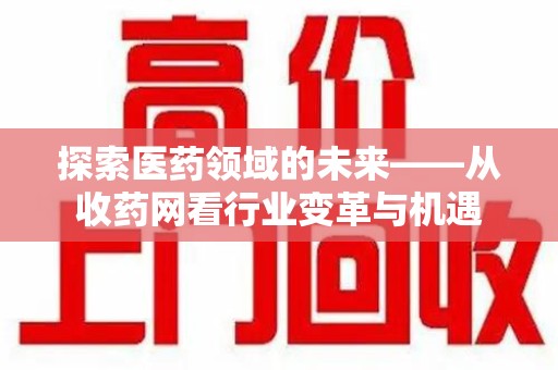 信阳探索医药领域的未来——从收药网看行业变革与机遇