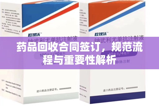 信阳药品回收合同签订，规范流程与重要性解析