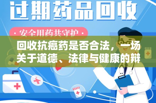 信阳回收抗癌药是否合法，一场关于道德、法律与健康的辩论