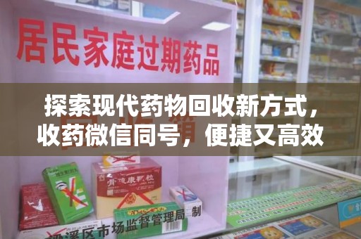 信阳探索现代药物回收新方式，收药微信同号，便捷又高效